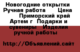 Новогодние открытки. Ручная работа!!! › Цена ­ 150 - Приморский край, Артем г. Подарки и сувениры » Изделия ручной работы   